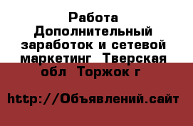 Работа Дополнительный заработок и сетевой маркетинг. Тверская обл.,Торжок г.